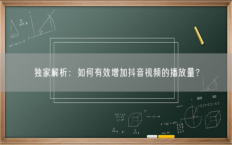 独家解析：如何有效增加抖音视频的播放量？