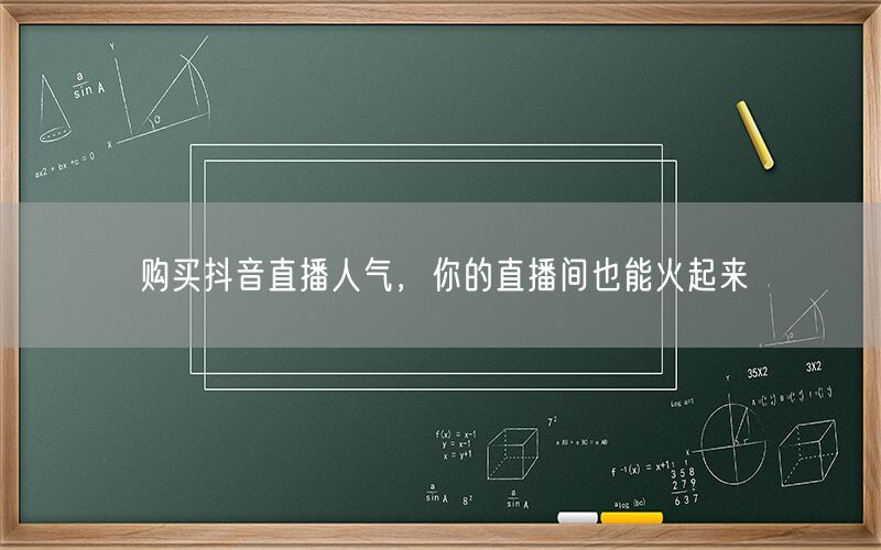 购买抖音直播人气，你的直播间也能火起来