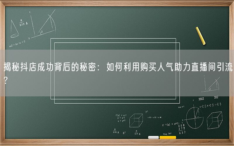 揭秘抖店成功背后的秘密：如何利用购买人气助力直播间引流？