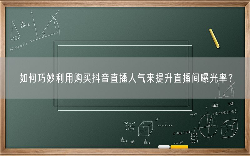 如何巧妙利用购买抖音直播人气来提升直播间曝光率？