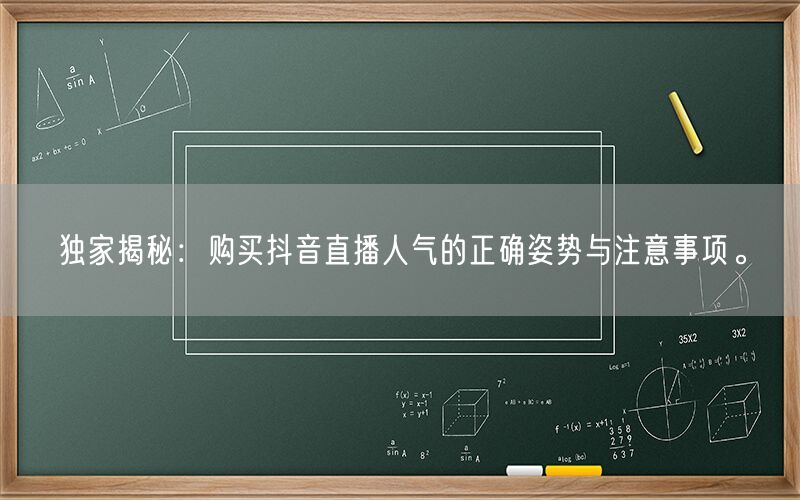 独家揭秘：购买抖音直播人气的正确姿势与注意事项。