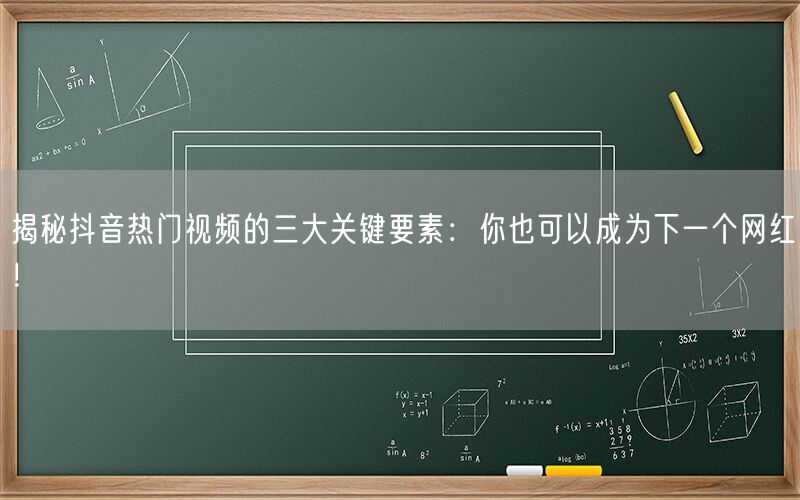 揭秘抖音热门视频的三大关键要素：你也可以成为下一个网红！