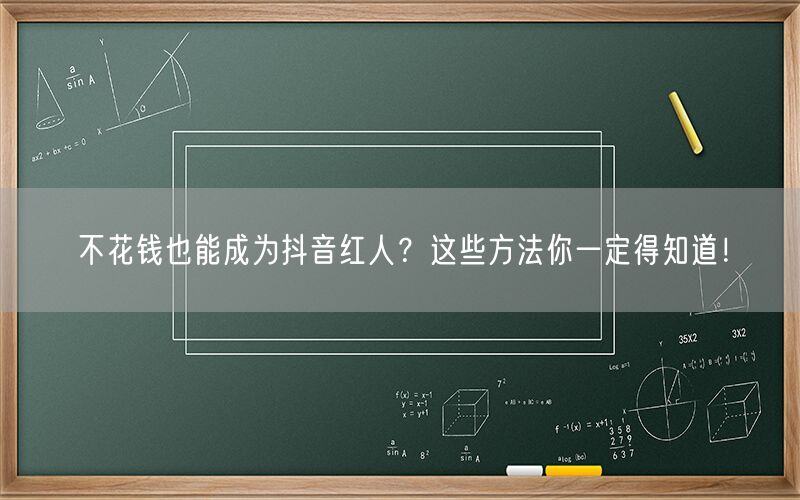 不花钱也能成为抖音红人？这些方法你一定得知道！