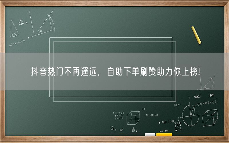 抖音热门不再遥远，自助下单刷赞助力你上榜!