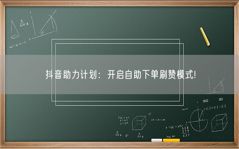 抖音助力计划：开启自助下单刷赞模式!