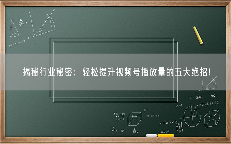 揭秘行业秘密：轻松提升视频号播放量的五大绝招！