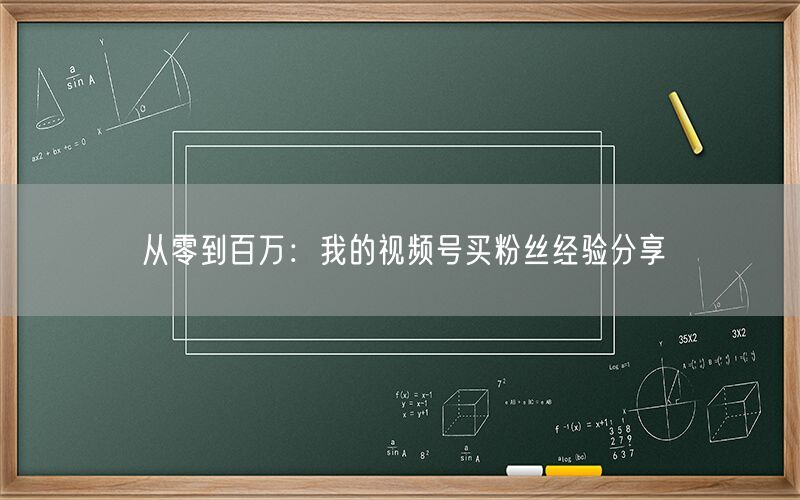 从零到百万：我的视频号买粉丝经验分享