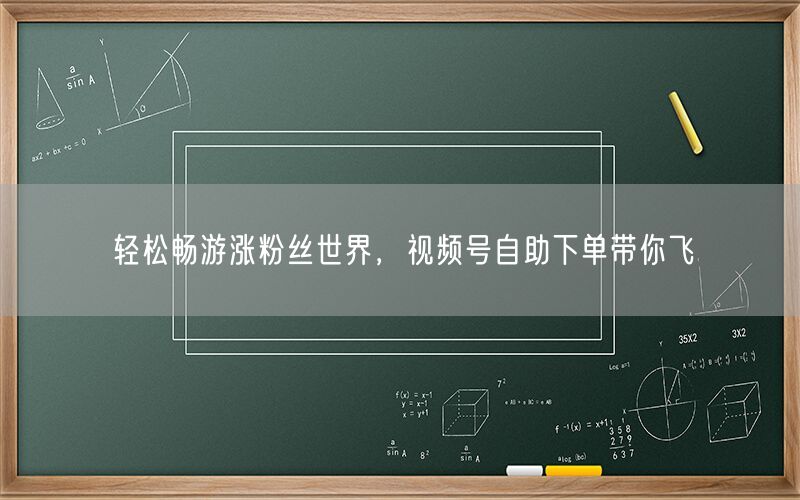 轻松畅游涨粉丝世界，视频号自助下单带你飞